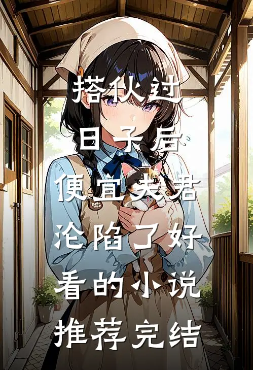 搭伙过日子后，便宜夫君沦陷了好看的小说推荐完结