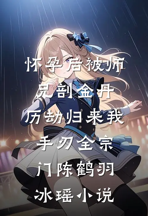 怀孕后被师兄剖金丹，历劫归来我手刃全宗门陈鹤羽冰瑶小说