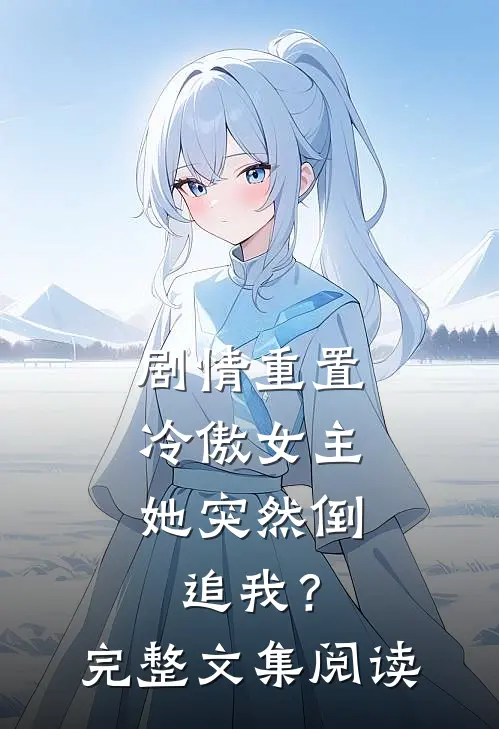 剧情重置，冷傲女主她突然倒追我？完整文集阅读