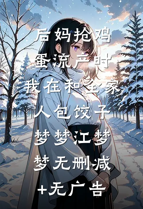 后妈抢鸡蛋流产时，我在和全家人包饺子梦梦江梦梦无删减+无广告