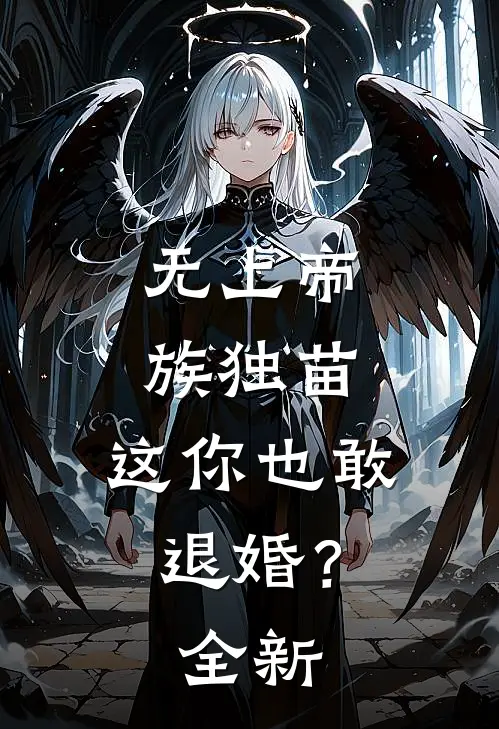 无上帝族独苗,这你也敢退婚?全新