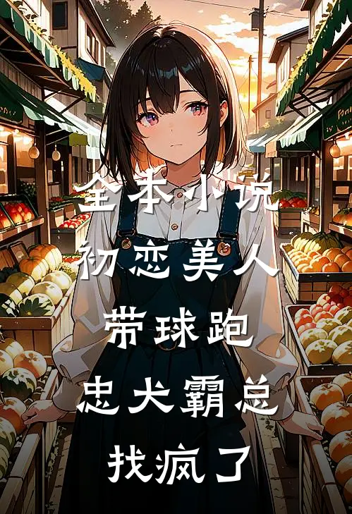 全本小说初恋美人带球跑，忠犬霸总找疯了