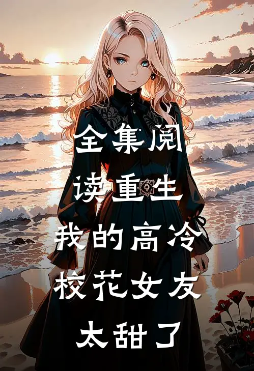 全集阅读重生：我的高冷校花女友太甜了