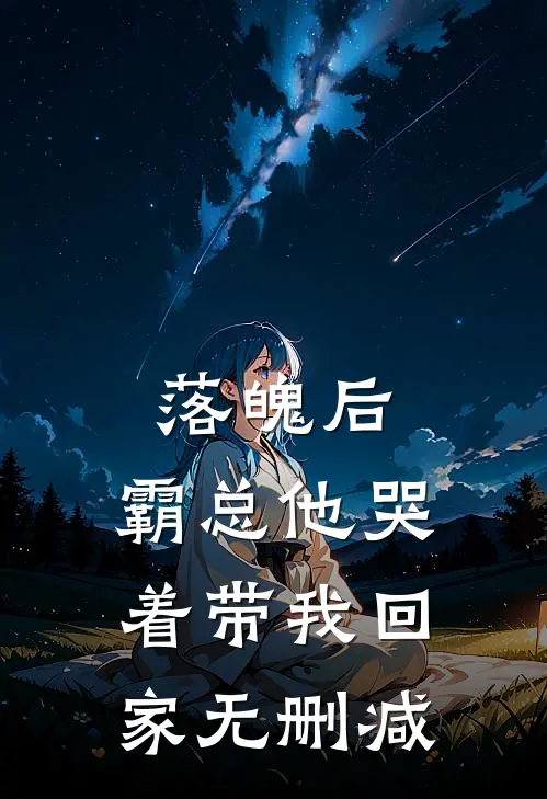 落魄后，霸总他哭着带我回家无删减