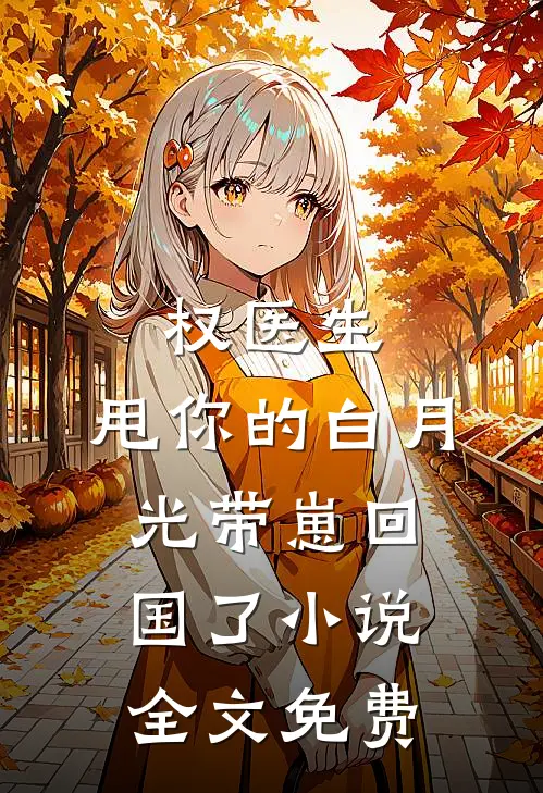 权医生，甩你的白月光带崽回国了小说全文免费