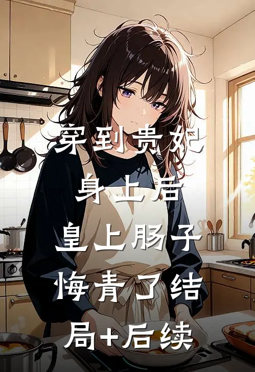 穿到贵妃身上后，皇上肠子悔青了结局+后续