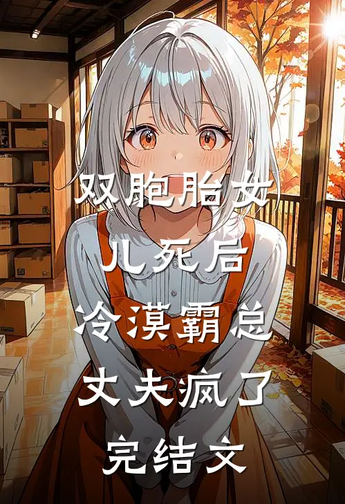 双胞胎女儿死后，冷漠霸总丈夫疯了完结文