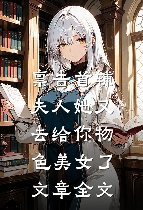 禀告首辅，夫人她又去给你物色美女了文章全文