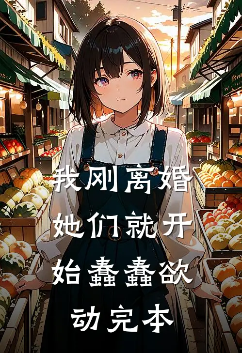 我刚离婚，她们就开始蠢蠢欲动完本
