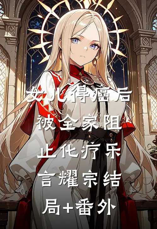女儿得癌后，被全家阻止化疗乐言耀宗结局+番外