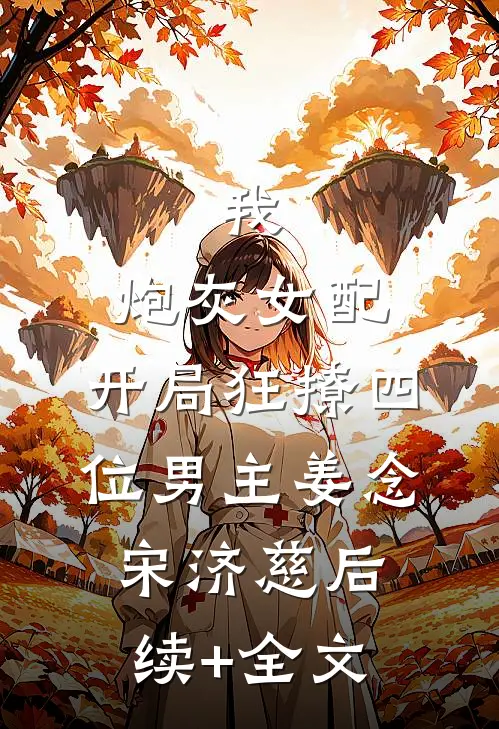 我，炮灰女配，开局狂撩四位男主姜念宋济慈后续+全文