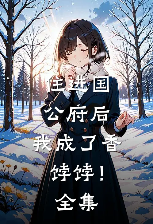 住进国公府后，我成了香饽饽！全集