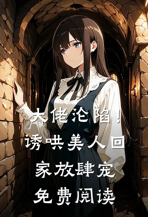 大佬沦陷！诱哄美人回家放肆宠免费阅读