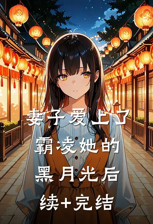 妻子爱上了霸凌她的黑月光后续+完结