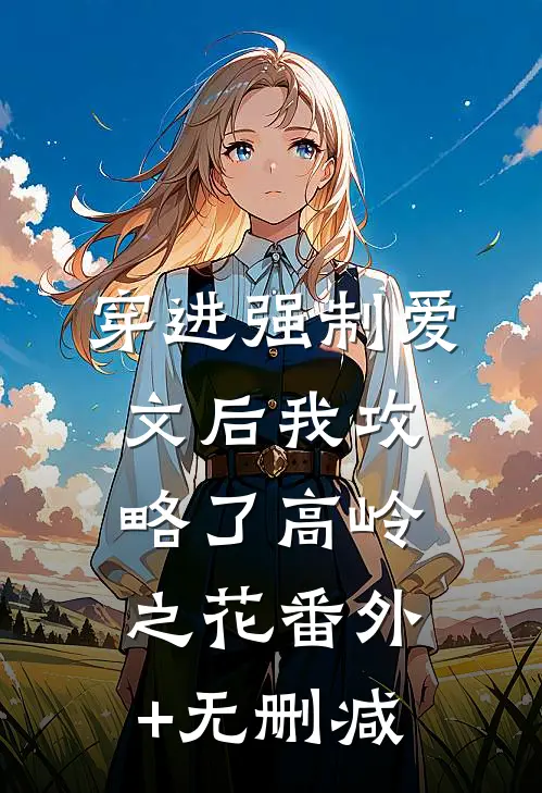 穿进强制爱文后我攻略了高岭之花番外+无删减