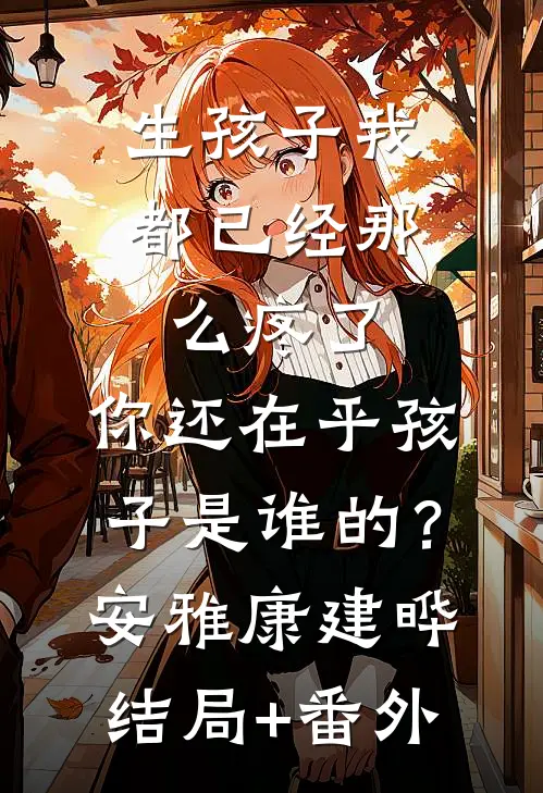 生孩子我都已经那么疼了，你还在乎孩子是谁的？安雅康建晔结局+番外