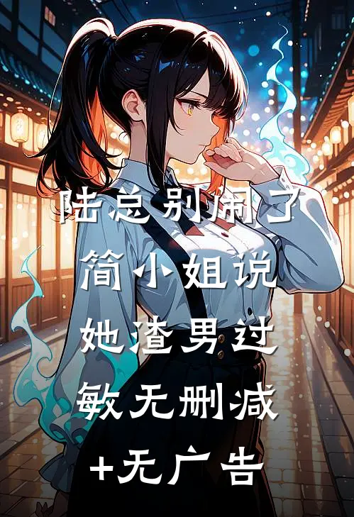 陆总别闹了，简小姐说她渣男过敏无删减+无广告