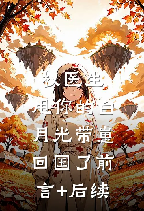 权医生，甩你的白月光带崽回国了前言+后续