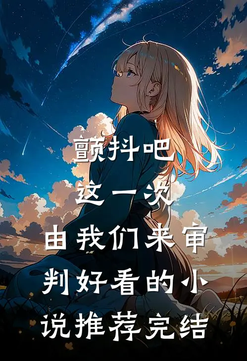颤抖吧，这一次，由我们来审判好看的小说推荐完结