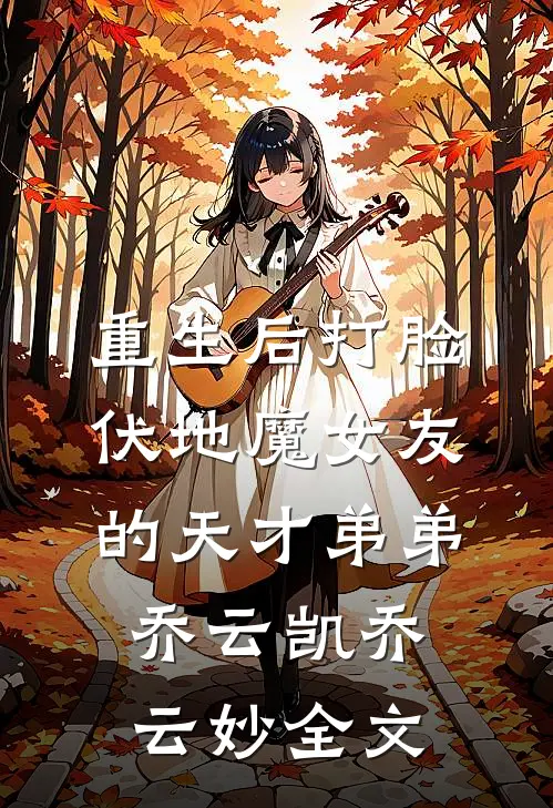 重生后打脸伏地魔女友的天才弟弟乔云凯乔云妙全文