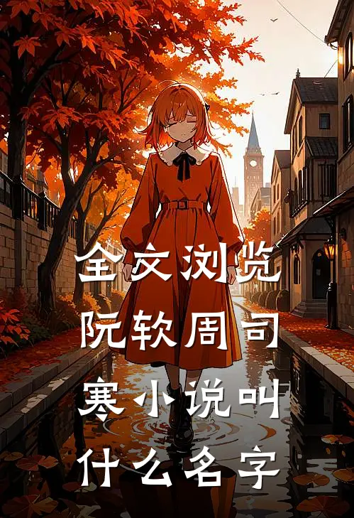 全文浏览阮软周司寒小说叫什么名字