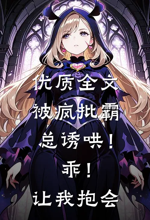 优质全文被疯批霸总诱哄！乖！让我抱会