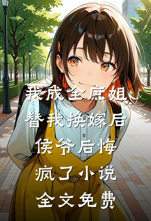 我成全庶姐替我换嫁后，侯爷后悔疯了小说全文免费
