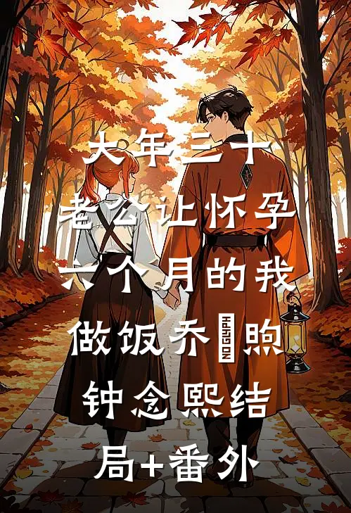 大年三十，老公让怀孕六个月的我做饭乔喆煦钟念熙结局+番外