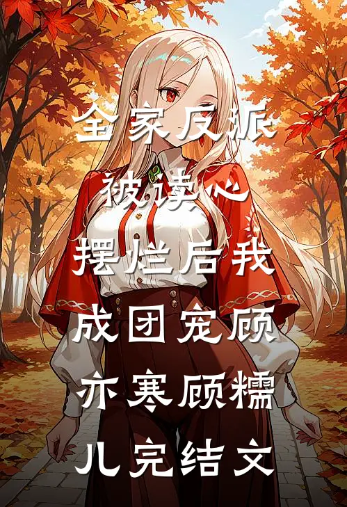 全家反派被读心，摆烂后我成团宠顾亦寒顾糯儿完结文