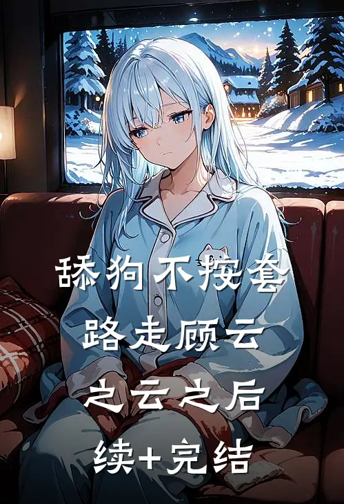 舔狗不按套路走顾云之云之后续+完结