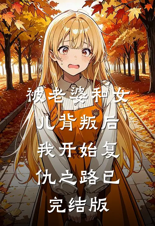 被老婆和女儿背叛后，我开始复仇之路已完结版