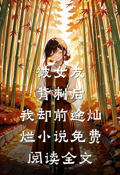 被女友背刺后，我却前途灿烂小说免费阅读全文