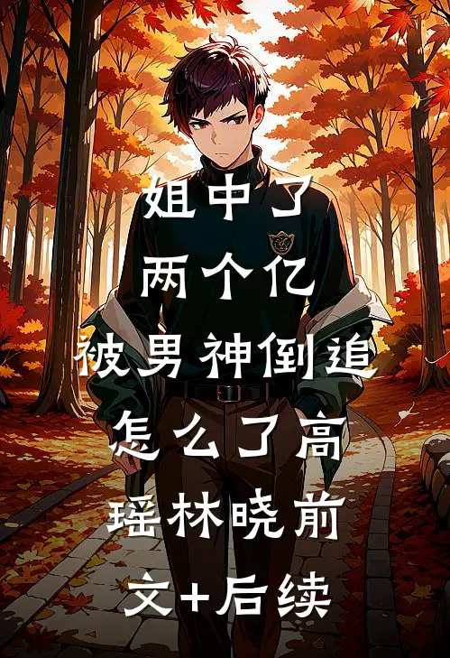 姐中了两个亿，被男神倒追怎么了高瑶林晓前文+后续