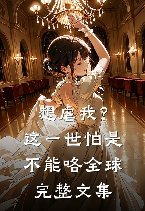 想虐我？这一世怕是不能咯全球完整文集