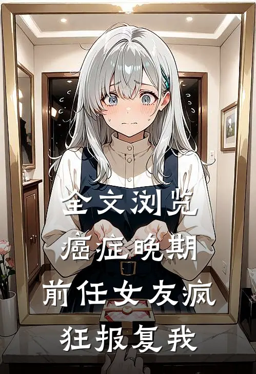 全文浏览癌症晚期，前任女友疯狂报复我