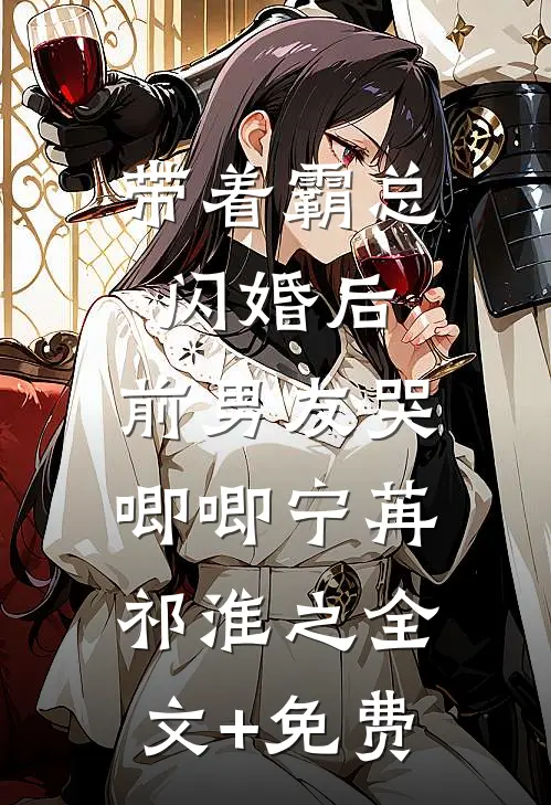 带着霸总闪婚后，前男友哭唧唧宁苒祁淮之全文+免费