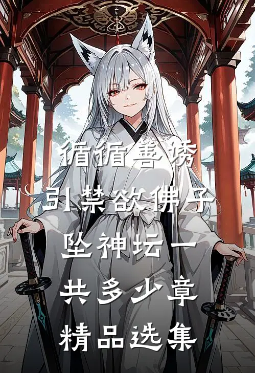 循循善诱,引禁欲佛子坠神坛一共多少章精品选集