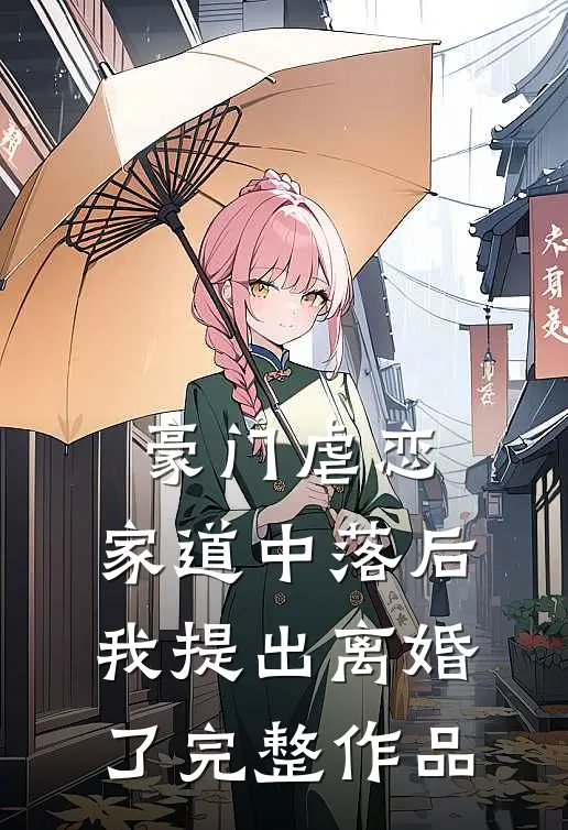 豪门虐恋：家道中落后我提出离婚了完整作品