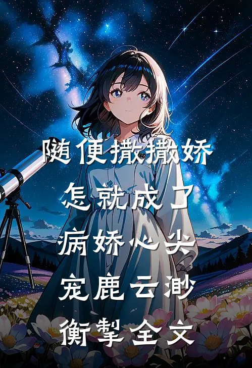 随便撒撒娇，怎就成了病娇心尖宠鹿云渺衡掣全文