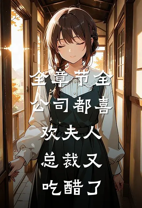全章节全公司都喜欢夫人，总裁又吃醋了
