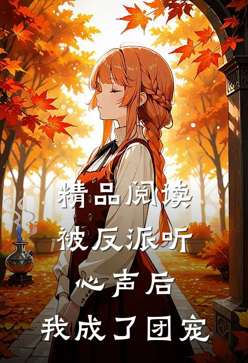 精品阅读被反派听心声后，我成了团宠
