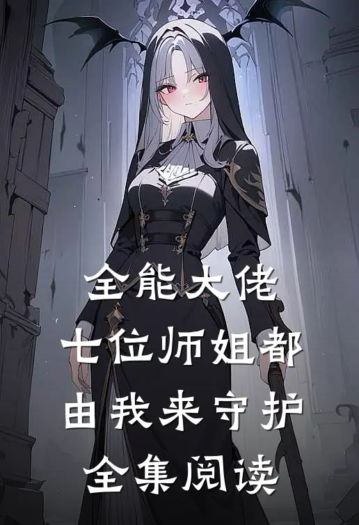 全能大佬：七位师姐都由我来守护全集阅读