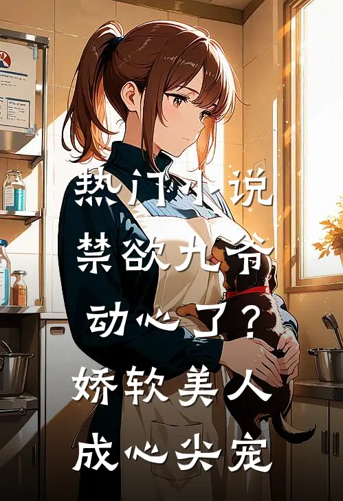 热门小说禁欲九爷动心了？娇软美人成心尖宠