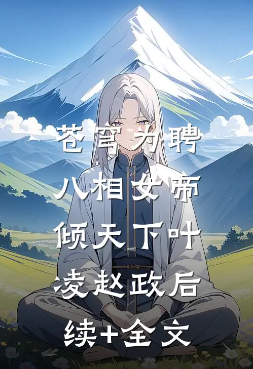 苍穹为聘：八相女帝倾天下叶凌赵政后续+全文