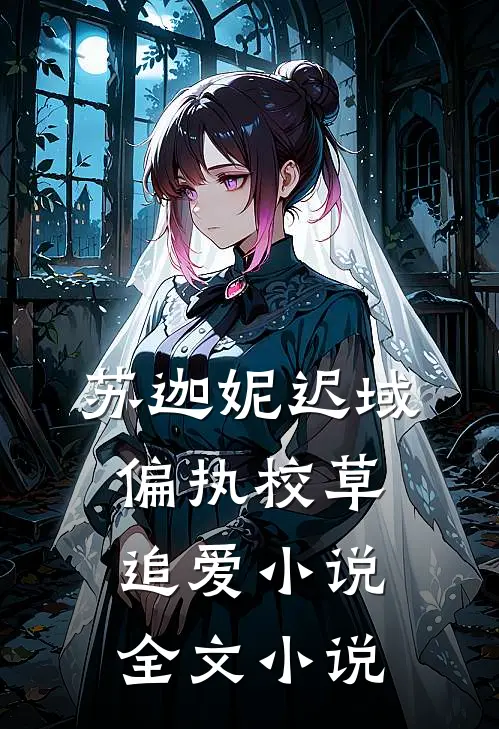 苏迦妮迟域偏执校草追爱小说全文小说