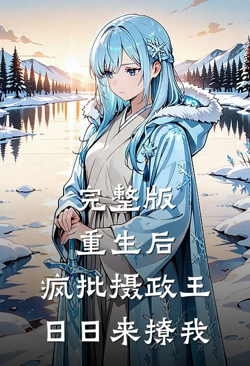 完整版重生后，疯批摄政王日日来撩我