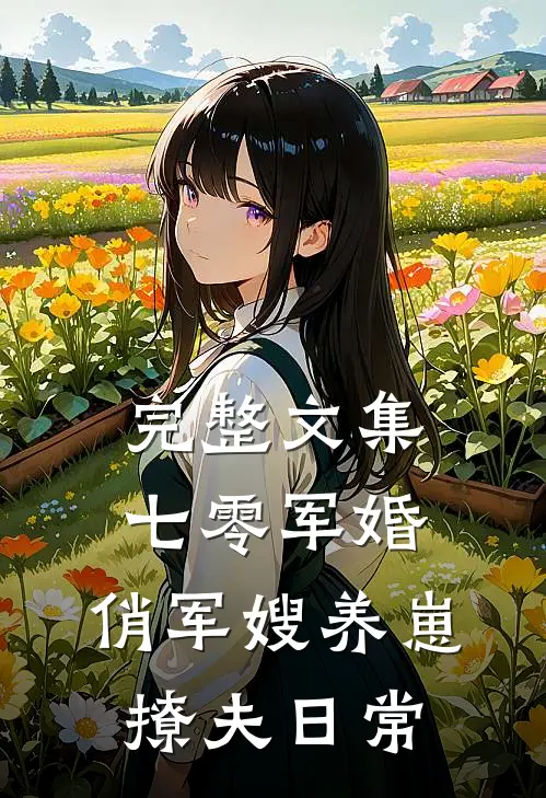 完整文集七零军婚：俏军嫂养崽撩夫日常