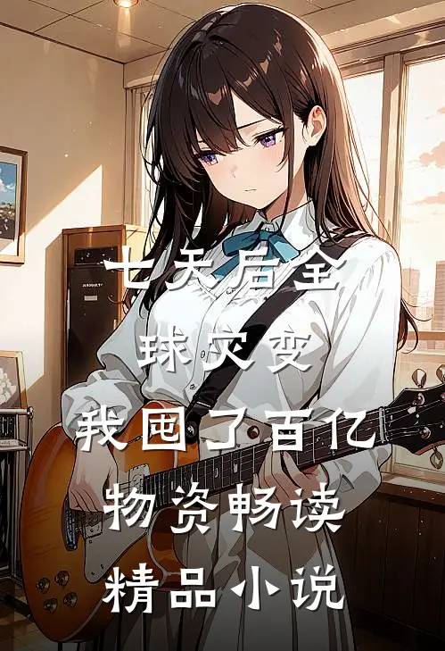 七天后全球灾变，我囤了百亿物资畅读精品小说