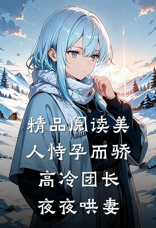 精品阅读美人恃孕而骄，高冷团长夜夜哄妻