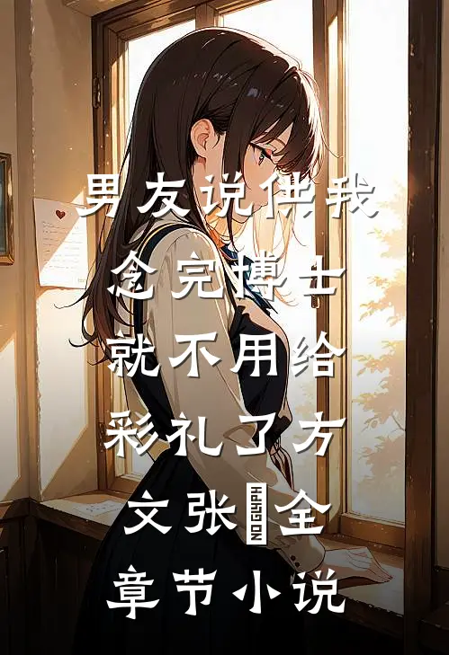 男友说供我念完博士就不用给彩礼了方文张玥全章节小说